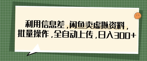 利用信息差,闲鱼卖虚拟资料,批量操作,全自动上传,日入3张-轻创终点站